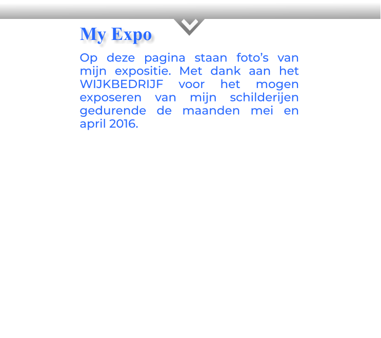 KOp deze pagina staan foto’s van mijn expositie. Met dank aan het WIJKBEDRIJF voor het mogen exposeren van mijn schilderijen gedurende de maanden mei en april 2016.          My Expo