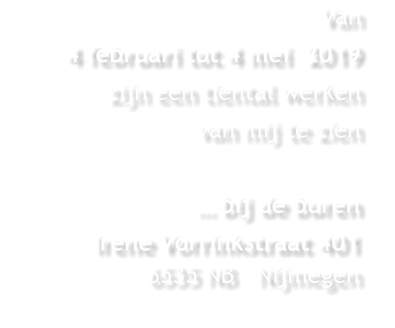 Van  4 februari tot 4 mei  2019  zijn een tiental werken  van mij te zien     … bij de buren Irene Vorrinkstraat 4016535 NB   Nijmegen