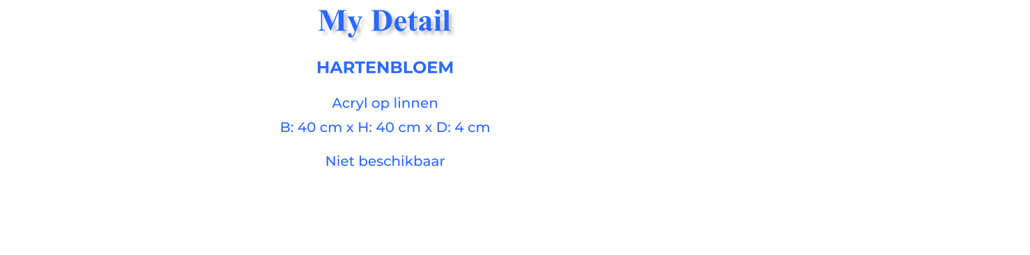 HARTENBLOEMAcryl op linnen B: 40 cm x H: 40 cm x D: 4 cm Niet beschikbaar My Detail