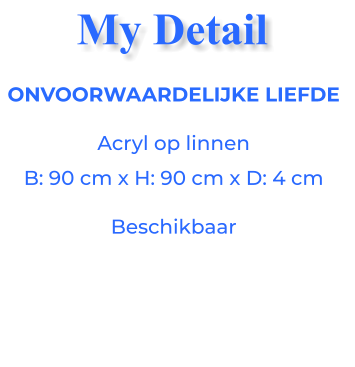 ONVOORWAARDELIJKE LIEFDEAcryl op linnen B: 90 cm x H: 90 cm x D: 4 cm Beschikbaar My Detail