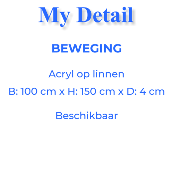 BEWEGINGAcryl op linnen B: 100 cm x H: 150 cm x D: 4 cm Beschikbaar My Detail