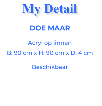 DOE MAARAcryl op linnen B: 90 cm x H: 90 cm x D: 4 cm Beschikbaar My Detail