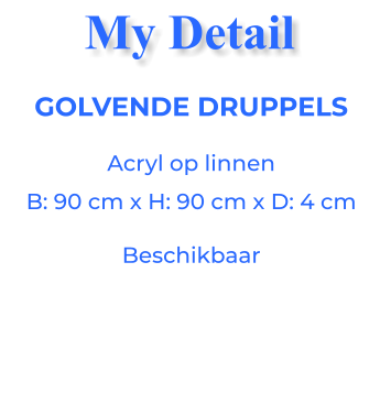 GOLVENDE DRUPPELSAcryl op linnen B: 90 cm x H: 90 cm x D: 4 cm Beschikbaar My Detail